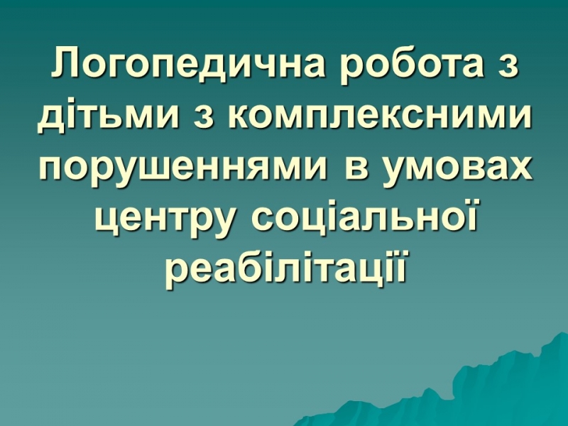 Логопедична робота з дітьми з комплексними порушеннями в умовах центру соціальної реабілітації 2
